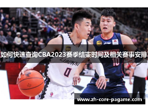 如何快速查询CBA2023赛季结束时间及相关赛事安排 如何快速查询CBA2023赛季结束时间及相关赛事安排