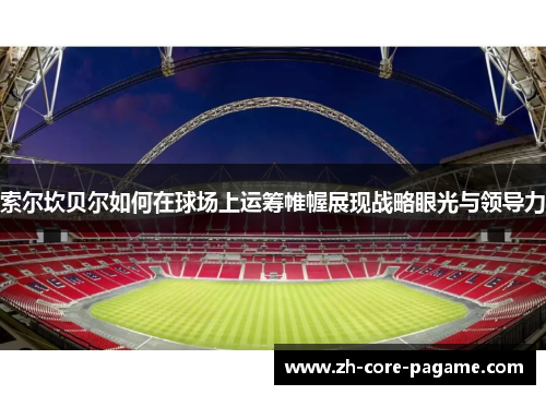 索尔坎贝尔如何在球场上运筹帷幄展现战略眼光与领导力