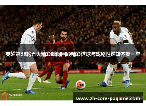 英超第38轮五大精彩瞬间回顾精彩进球与戏剧性逆转齐聚一堂
