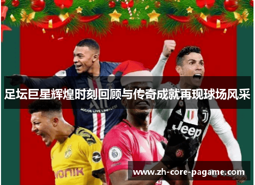 足坛巨星辉煌时刻回顾与传奇成就再现球场风采