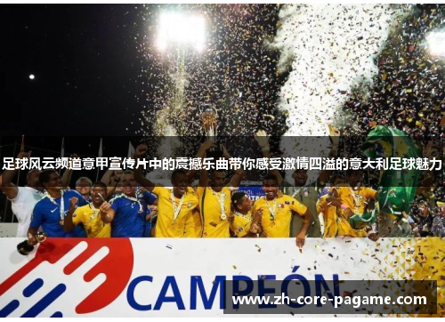 足球风云频道意甲宣传片中的震撼乐曲带你感受激情四溢的意大利足球魅力