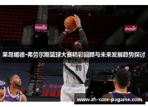莱昂娜德·弗劳尔斯篮球大赛精彩回顾与未来发展趋势探讨