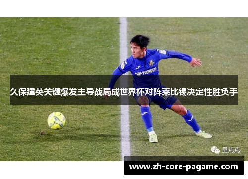 久保建英关键爆发主导战局成世界杯对阵莱比锡决定性胜负手