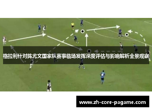 格拉利什对阵尤文国家队赛事临场发挥深度评估与影响解析全景观察