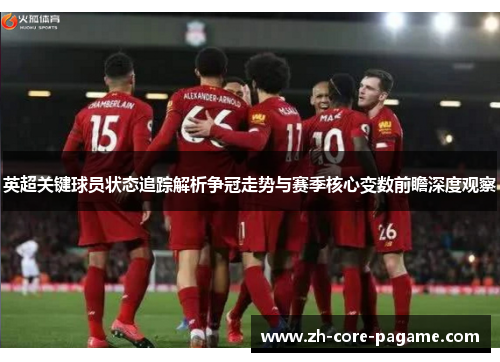 英超关键球员状态追踪解析争冠走势与赛季核心变数前瞻深度观察 英超关键球员状态追踪解析争冠走势与赛季核心变数前瞻深度观察