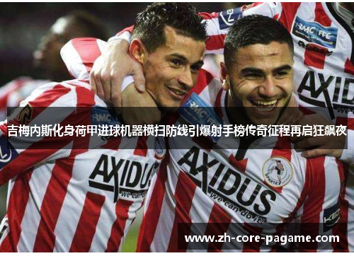 吉梅内斯化身荷甲进球机器横扫防线引爆射手榜传奇征程再启狂飙夜 吉梅内斯化身荷甲进球机器横扫防线引爆射手榜传奇征程再启狂飙夜