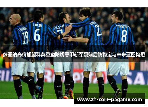 多塞纳高价加盟科莫重塑防线意甲新军豪赌后防稳定与未来蓝图构想