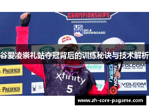 谷爱凌崇礼站夺冠背后的训练秘诀与技术解析