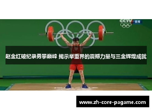 赵金红破纪录勇攀巅峰 揭示举重界的震撼力量与三金辉煌成就