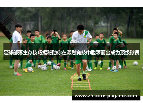 足球部落生存技巧揭秘助你在激烈竞技中脱颖而出成为顶级球员