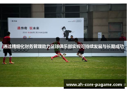 通过精细化财务管理助力足球俱乐部实现可持续发展与长期成功 通过精细化财务管理助力足球俱乐部实现可持续发展与长期成功