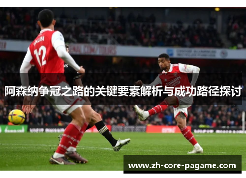 阿森纳争冠之路的关键要素解析与成功路径探讨 阿森纳争冠之路的关键要素解析与成功路径探讨