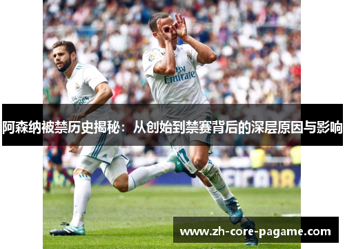 阿森纳被禁历史揭秘：从创始到禁赛背后的深层原因与影响