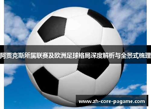 阿贾克斯所属联赛及欧洲足球格局深度解析与全景式梳理 阿贾克斯所属联赛及欧洲足球格局深度解析与全景式梳理