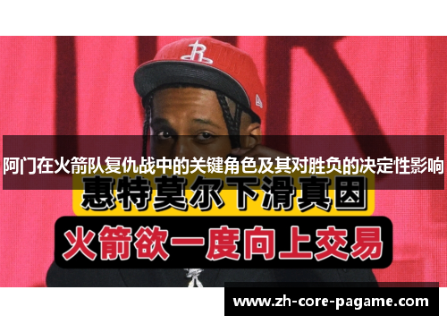 阿门在火箭队复仇战中的关键角色及其对胜负的决定性影响 阿门在火箭队复仇战中的关键角色及其对胜负的决定性影响