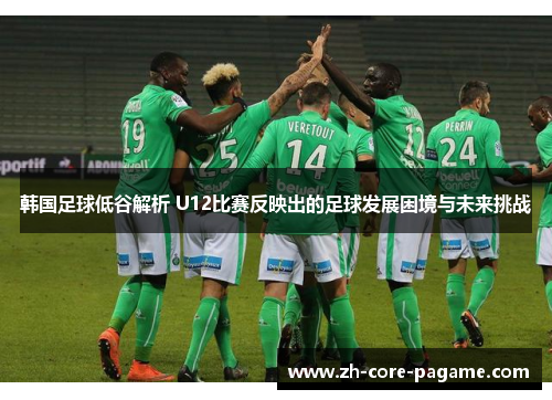 韩国足球低谷解析 U12比赛反映出的足球发展困境与未来挑战